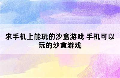 求手机上能玩的沙盒游戏 手机可以玩的沙盒游戏